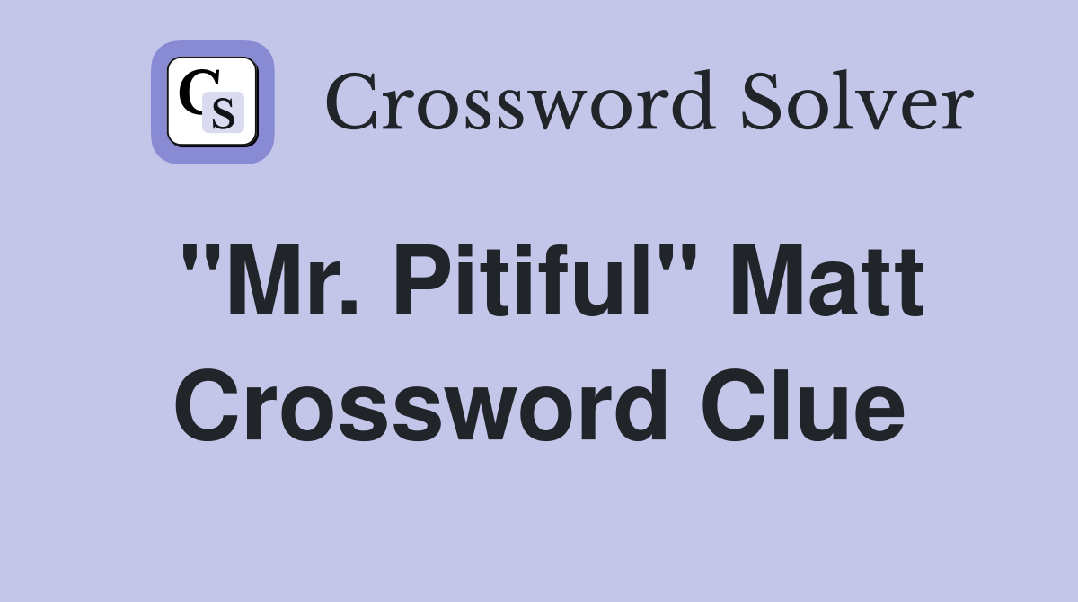 "Mr. Pitiful" Matt Crossword Clue