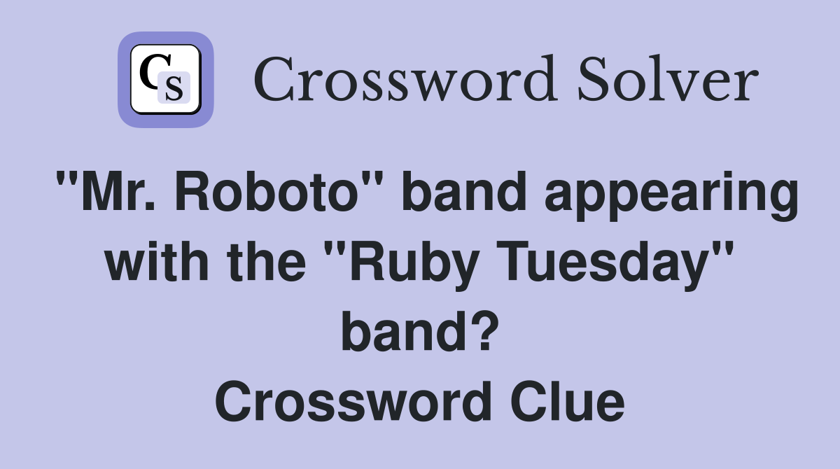 "Mr. Roboto" band appearing with the "Ruby Tuesday" band? Crossword Clue
