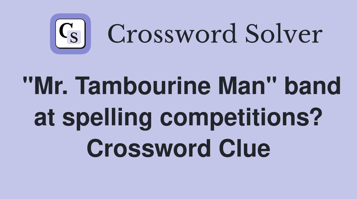 "Mr. Tambourine Man" band at spelling competitions? Crossword Clue