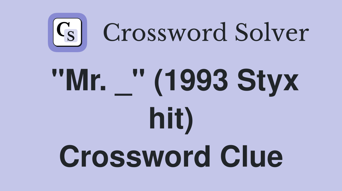 "Mr. _" (1993 Styx hit) Crossword Clue