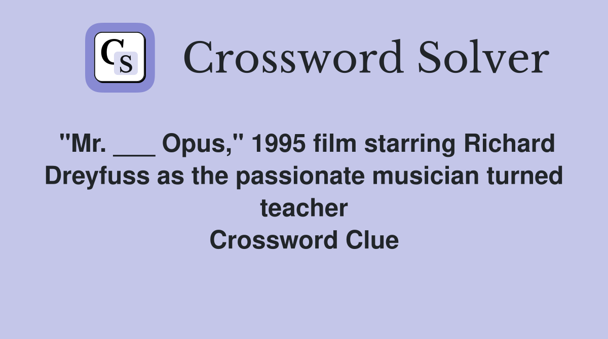 "Mr. ___ Opus," 1995 film starring Richard Dreyfuss as the passionate musician turned teacher Crossword Clue