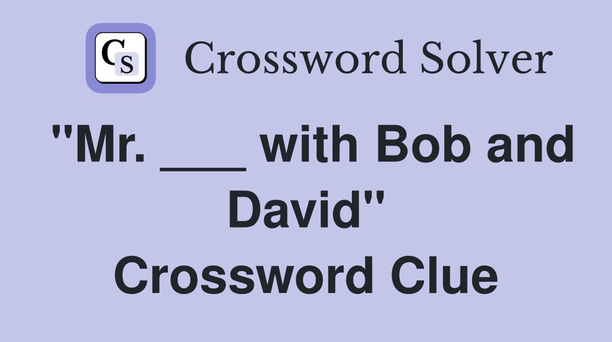 "Mr. ___ with Bob and David" Crossword Clue