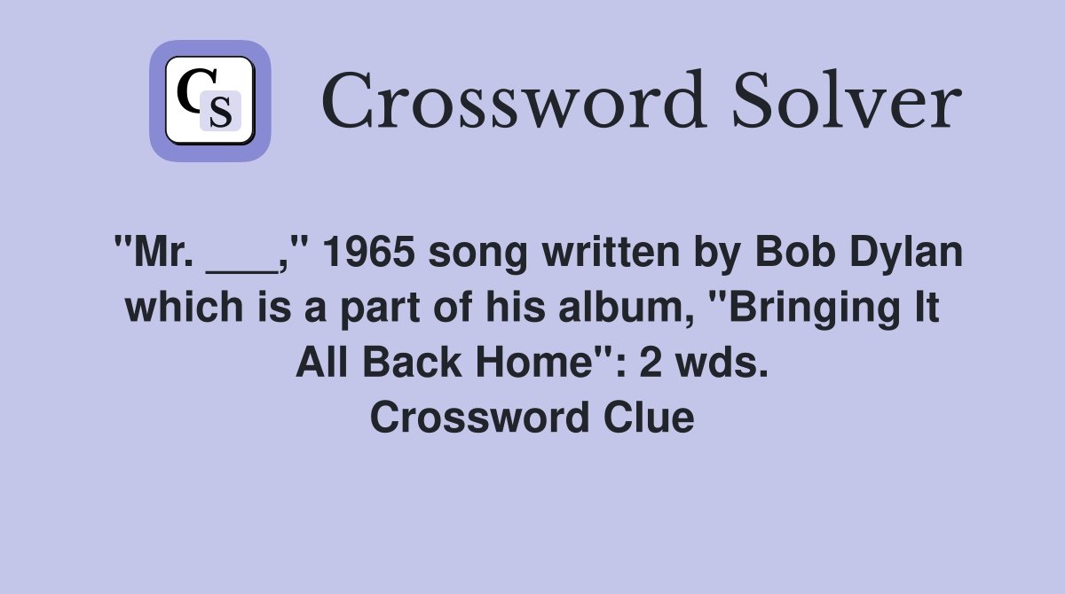 "Mr. ___," 1965 song written by Bob Dylan which is a part of his album, "Bringing It All Back Home": 2 wds. Crossword Clue