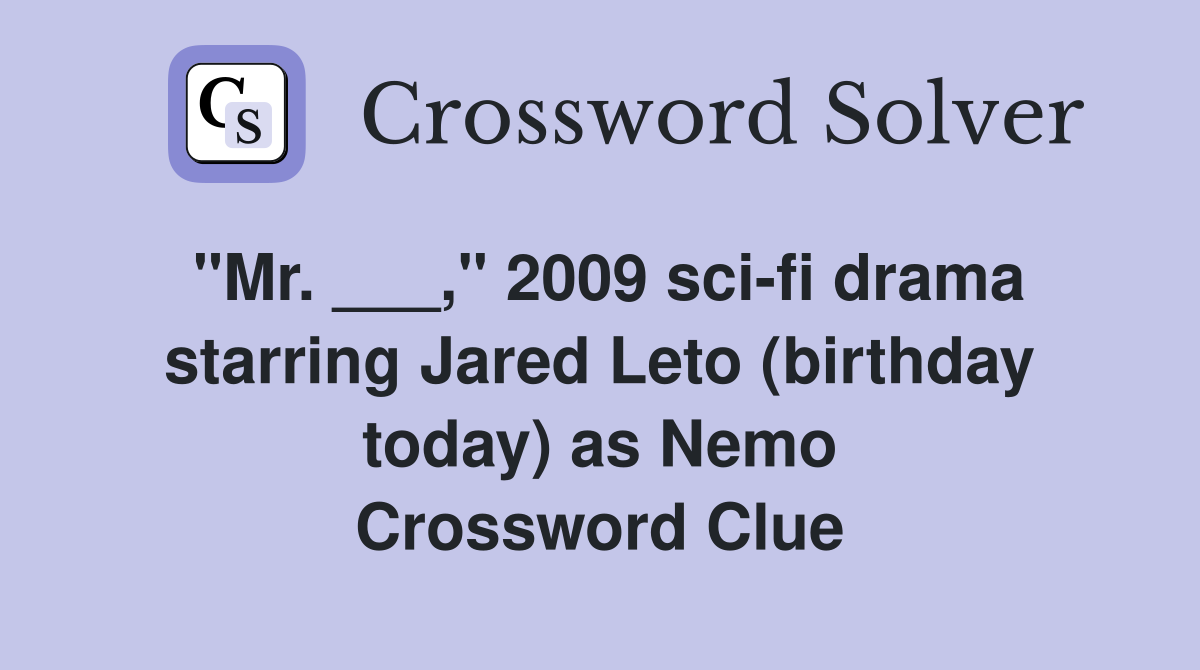 "Mr. ___," 2009 sci-fi drama starring Jared Leto (birthday today) as Nemo Crossword Clue