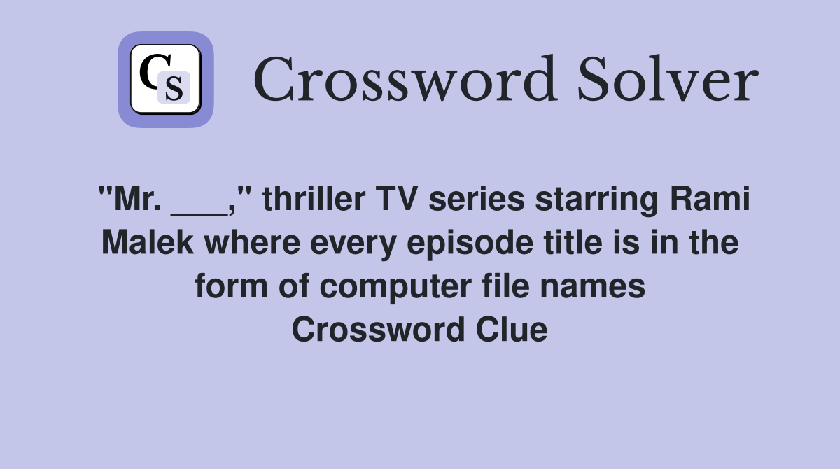 "Mr. ___," thriller TV series starring Rami Malek where every episode title is in the form of computer file names Crossword Clue