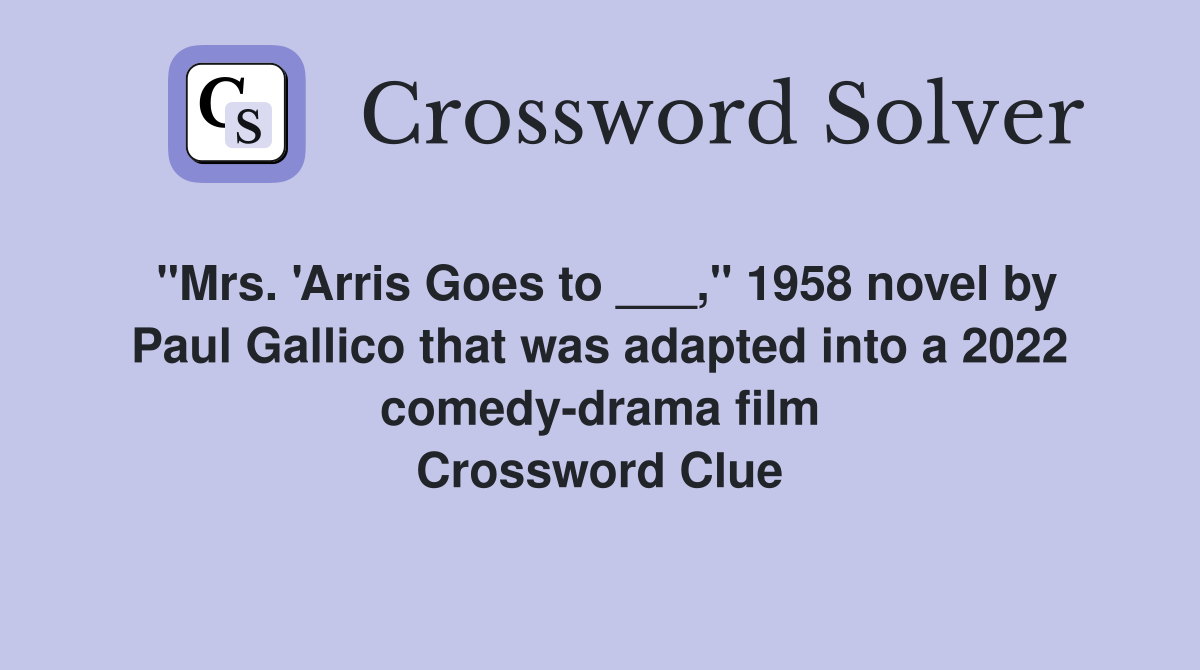 "Mrs. 'Arris Goes to ___," 1958 novel by Paul Gallico that was adapted into a 2022 comedy-drama film Crossword Clue