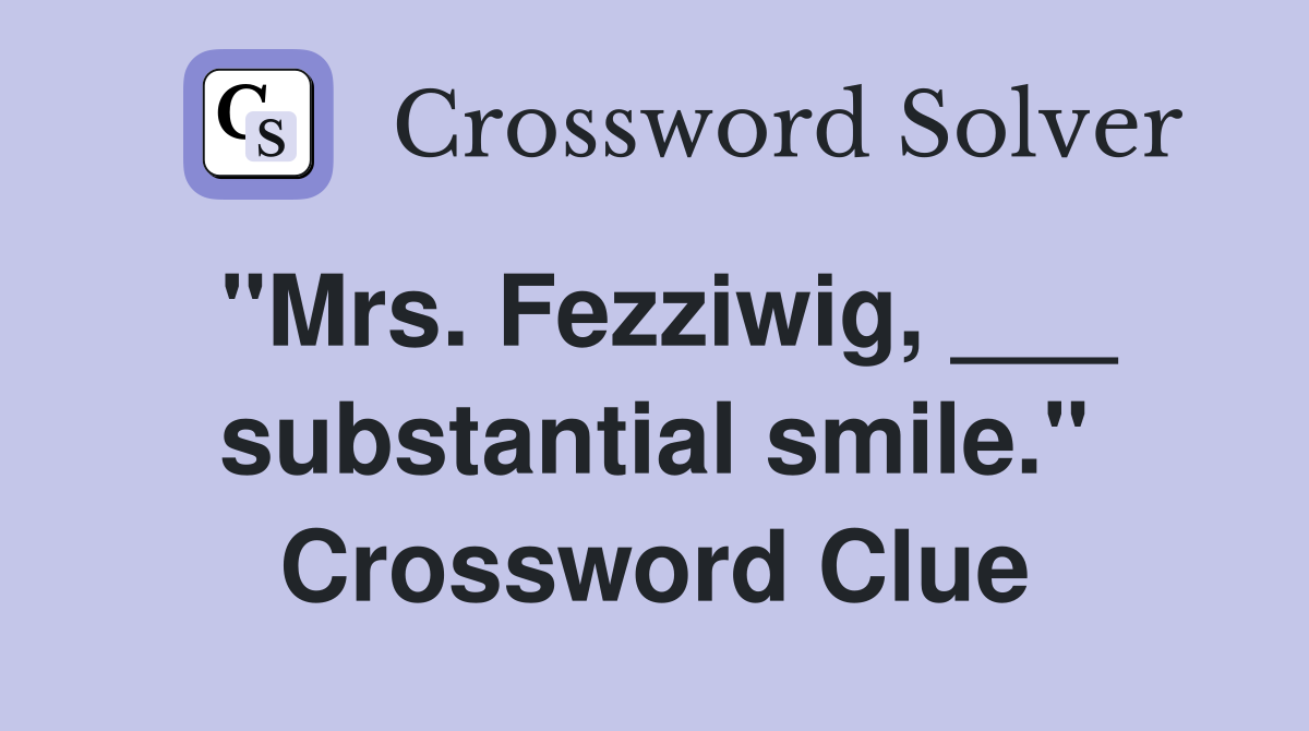 "Mrs. Fezziwig, ___ substantial smile." Crossword Clue