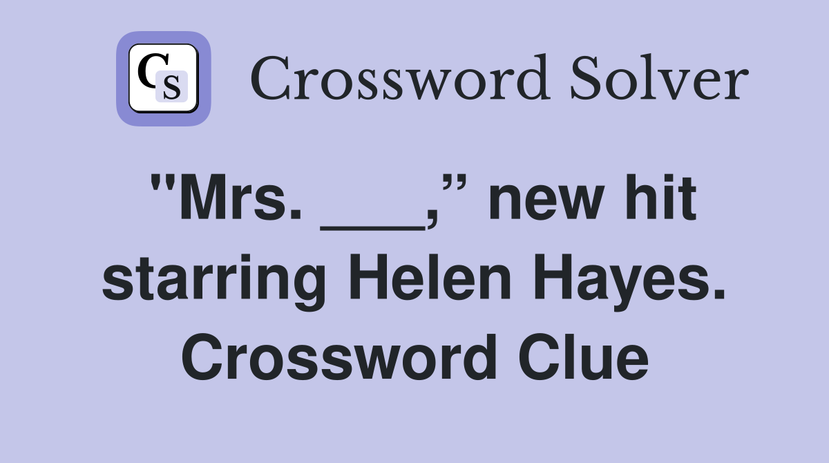 "Mrs. ___,” new hit starring Helen Hayes. Crossword Clue