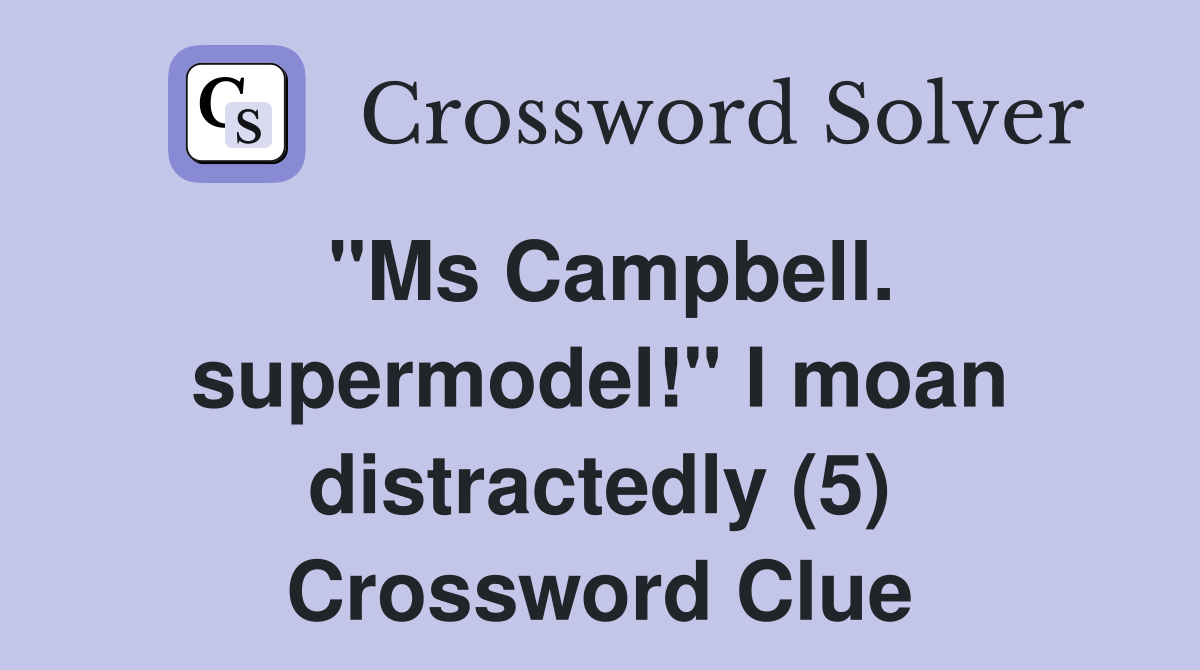 "Ms Campbell. supermodel!" I moan distractedly (5) Crossword Clue