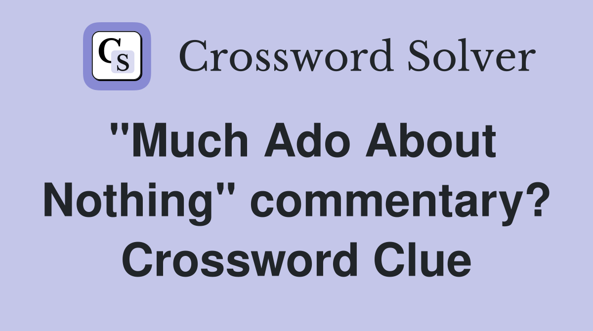 "Much Ado About Nothing" commentary? Crossword Clue