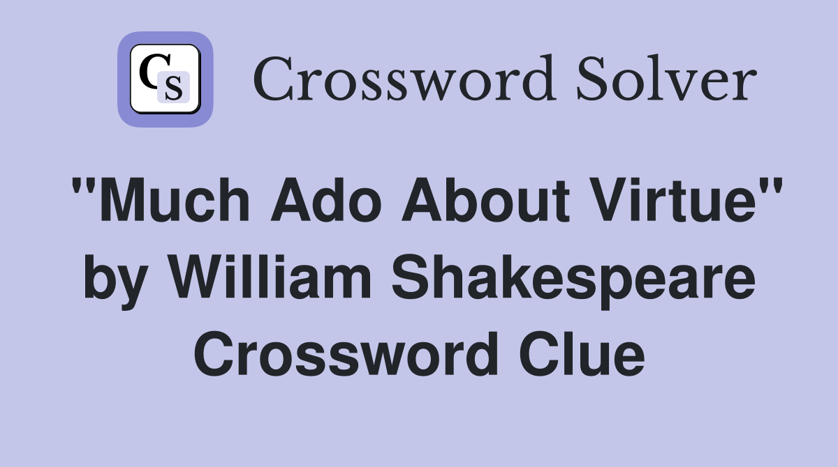 "Much Ado About Virtue" by William Shakespeare Crossword Clue
