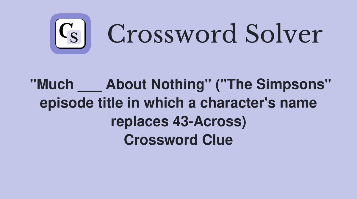 "Much ___ About Nothing" ("The Simpsons" episode title in which a character's name replaces 43-Across) Crossword Clue