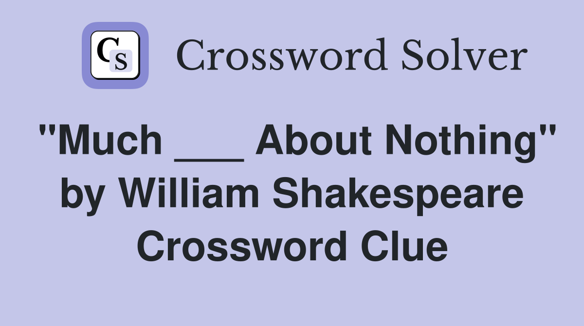 "Much ___ About Nothing" by William Shakespeare Crossword Clue
