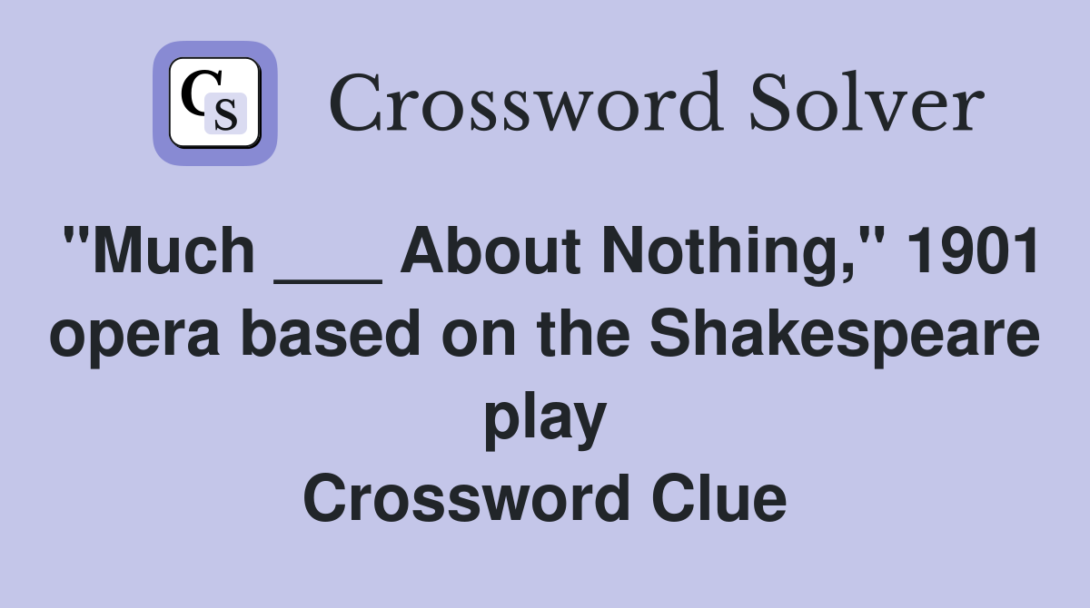 "Much ___ About Nothing," 1901 opera based on the Shakespeare play Crossword Clue
