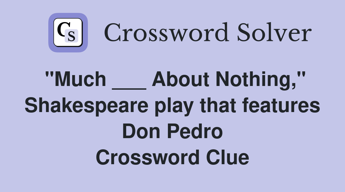 "Much ___ About Nothing," Shakespeare play that features Don Pedro Crossword Clue