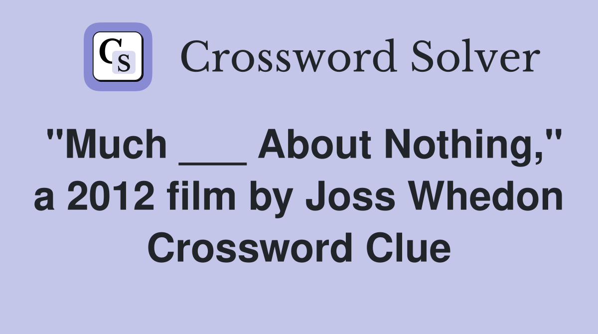 "Much ___ About Nothing," a 2012 film by Joss Whedon Crossword Clue