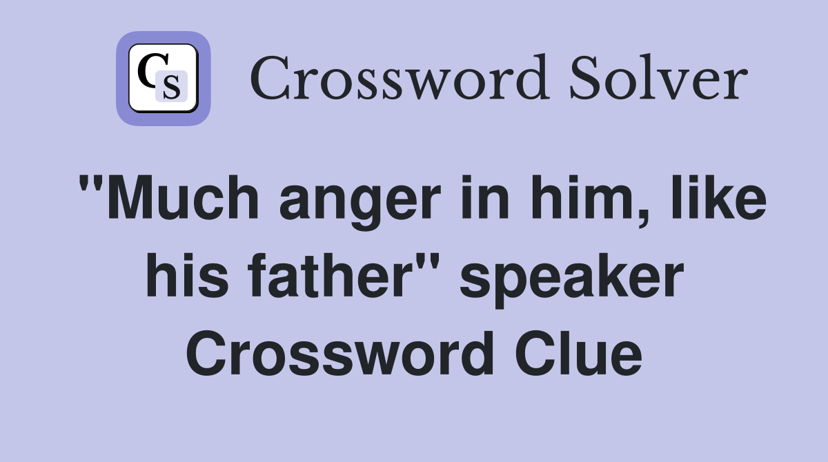 "Much anger in him, like his father" speaker Crossword Clue