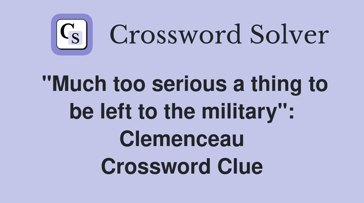 "Much too serious a thing to be left to the military": Clemenceau Crossword Clue