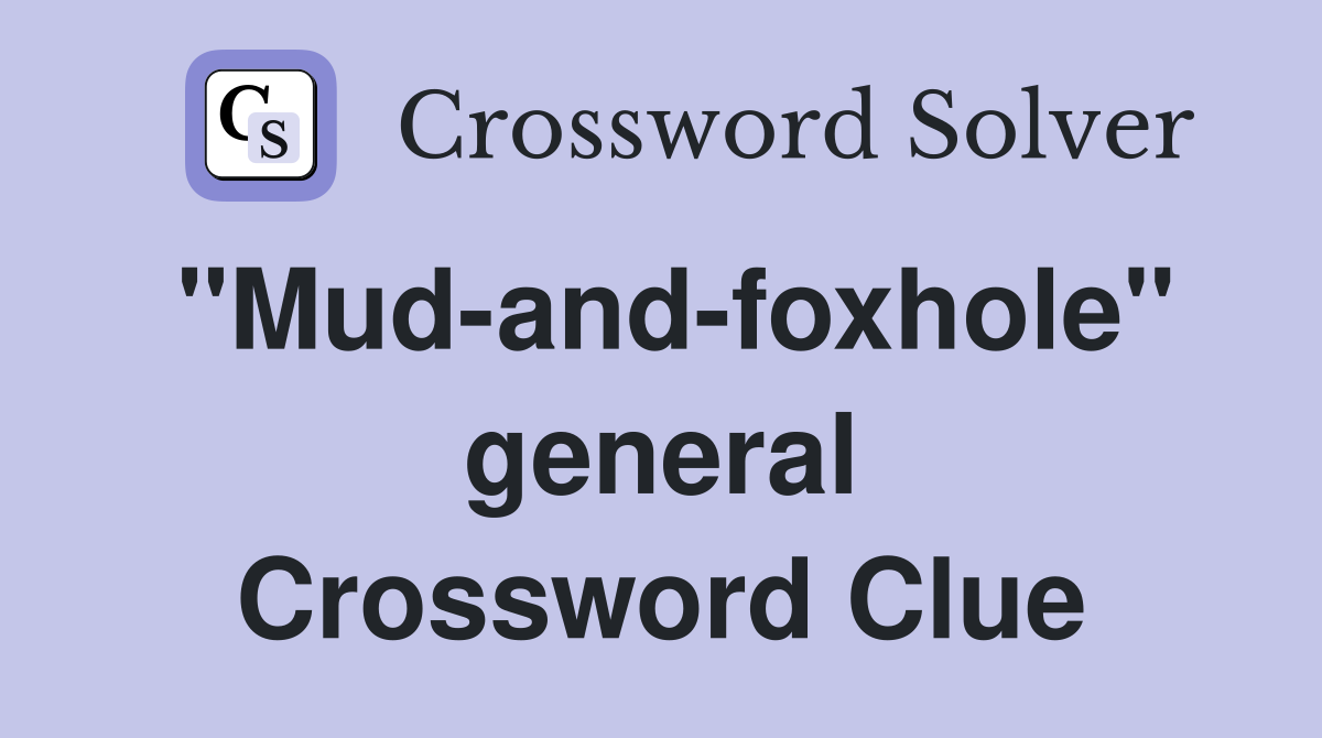 "Mud-and-foxhole" general Crossword Clue