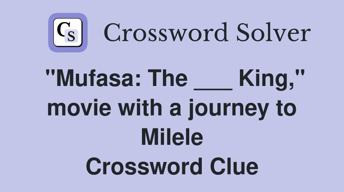 "Mufasa: The ___ King," movie with a journey to Milele Crossword Clue