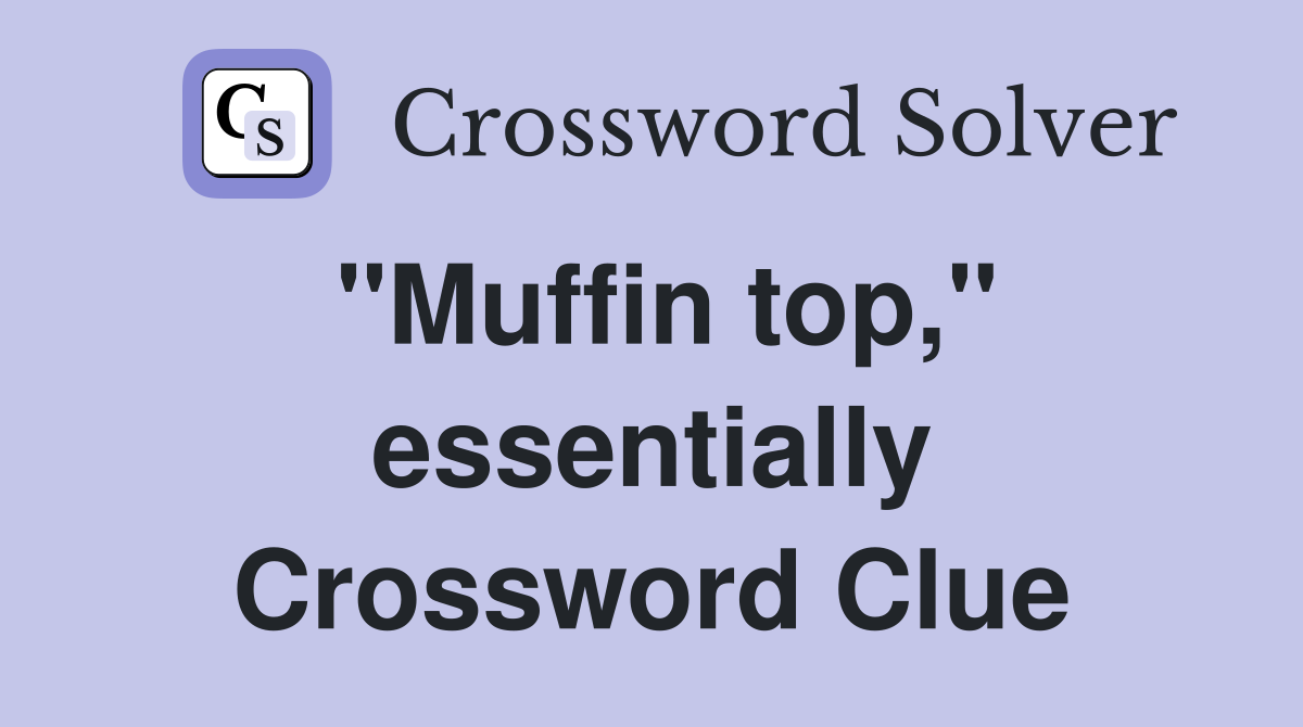 "Muffin top," essentially Crossword Clue