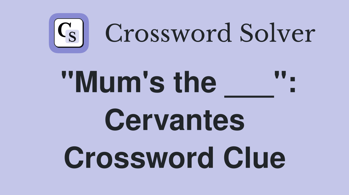 "Mum's the ___": Cervantes Crossword Clue