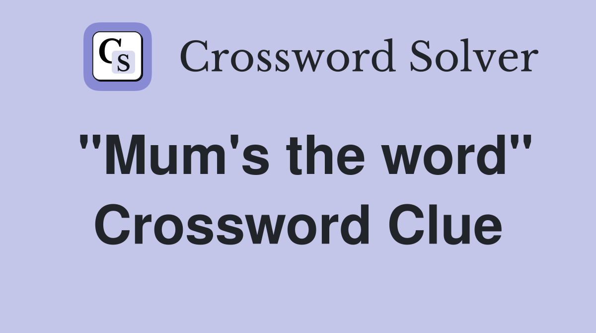 "Mum's the word" Crossword Clue
