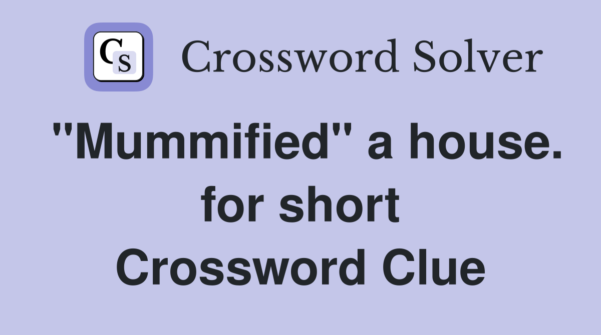 "Mummified" a house. for short Crossword Clue