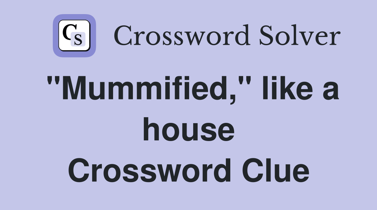 "Mummified," like a house Crossword Clue