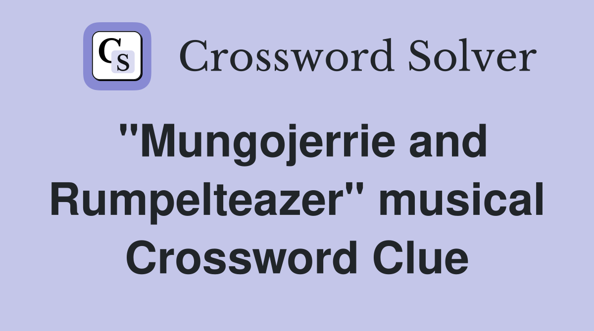 "Mungojerrie and Rumpelteazer" musical Crossword Clue