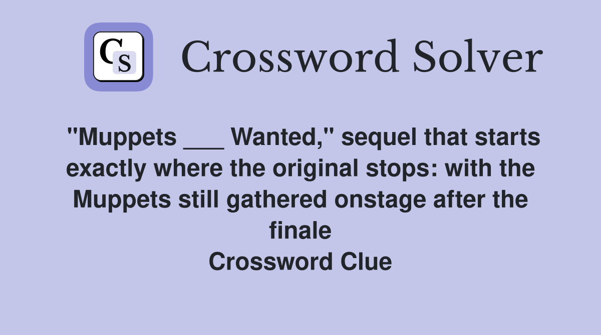 "Muppets ___ Wanted," sequel that starts exactly where the original stops: with the Muppets still gathered onstage after the finale Crossword Clue