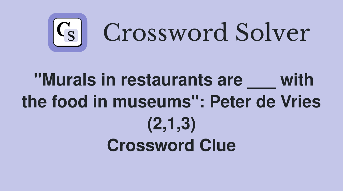 "Murals in restaurants are ___ with the food in museums": Peter de Vries (2,1,3) Crossword Clue