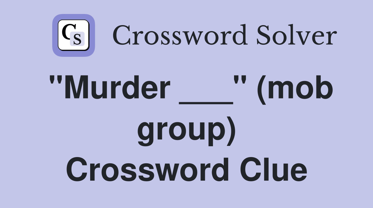 "Murder ___" (mob group) Crossword Clue