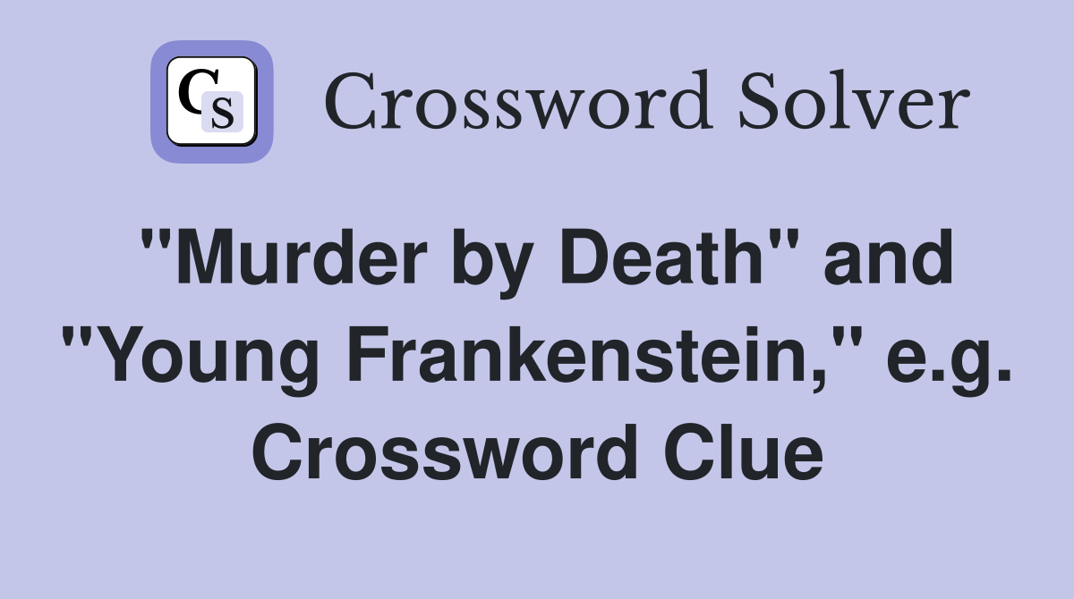 "Murder by Death" and "Young Frankenstein," e.g. Crossword Clue