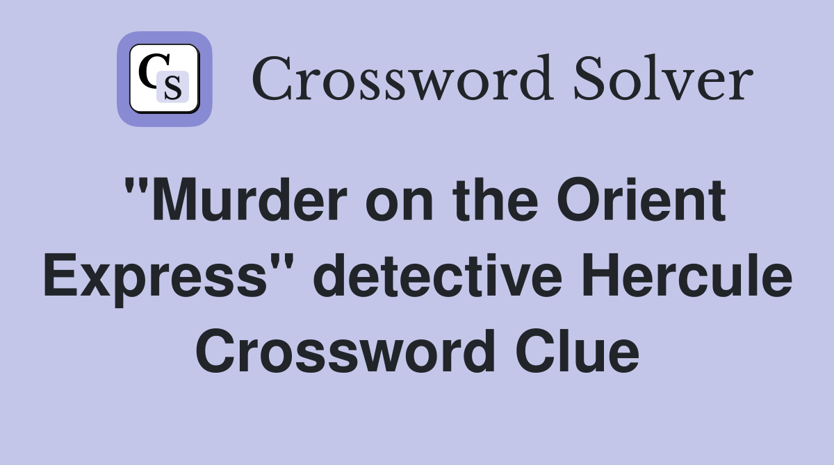 "Murder on the Orient Express" detective Hercule Crossword Clue