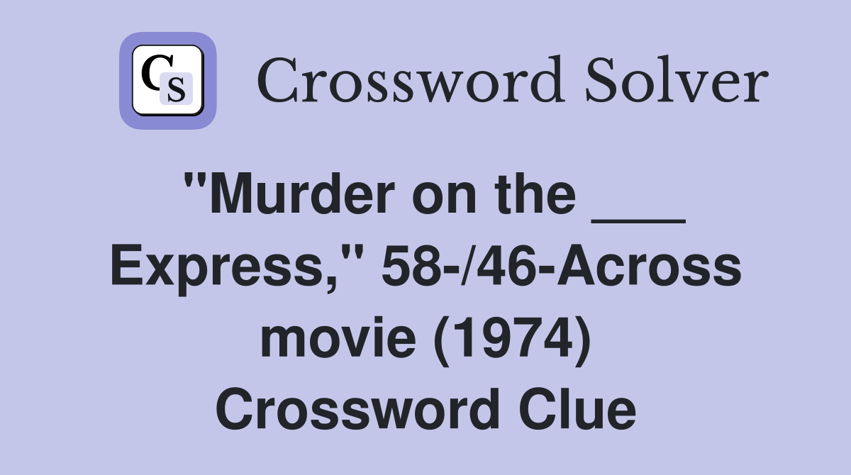 "Murder on the ___ Express," 58-/46-Across movie (1974) Crossword Clue