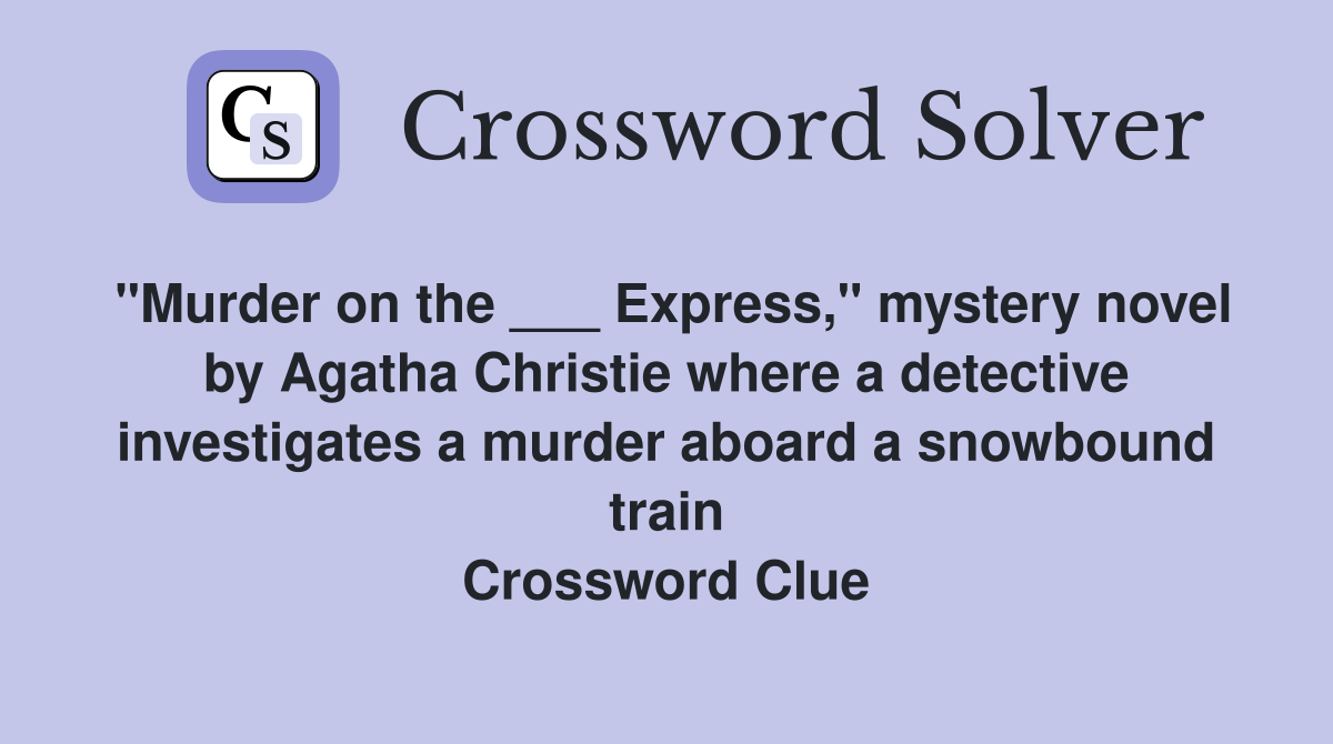 "Murder on the ___ Express," mystery novel by Agatha Christie where a detective investigates a murder aboard a snowbound train Crossword Clue