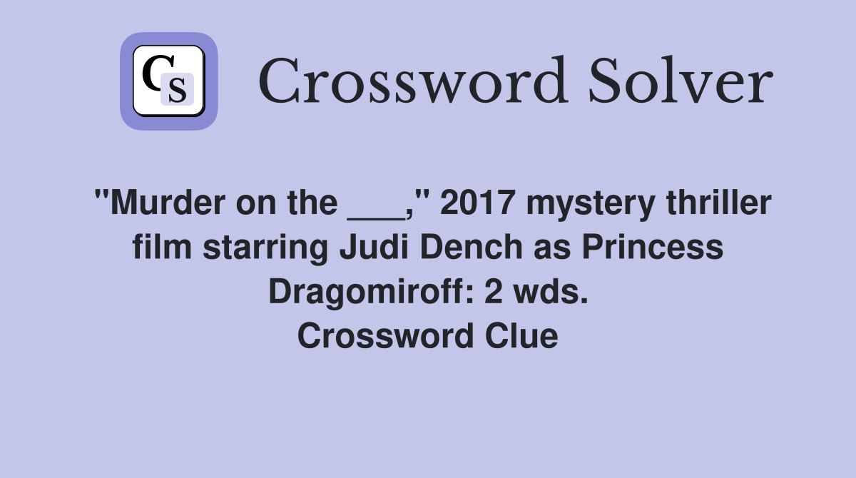 "Murder on the ___," 2017 mystery thriller film starring Judi Dench as Princess Dragomiroff: 2 wds. Crossword Clue