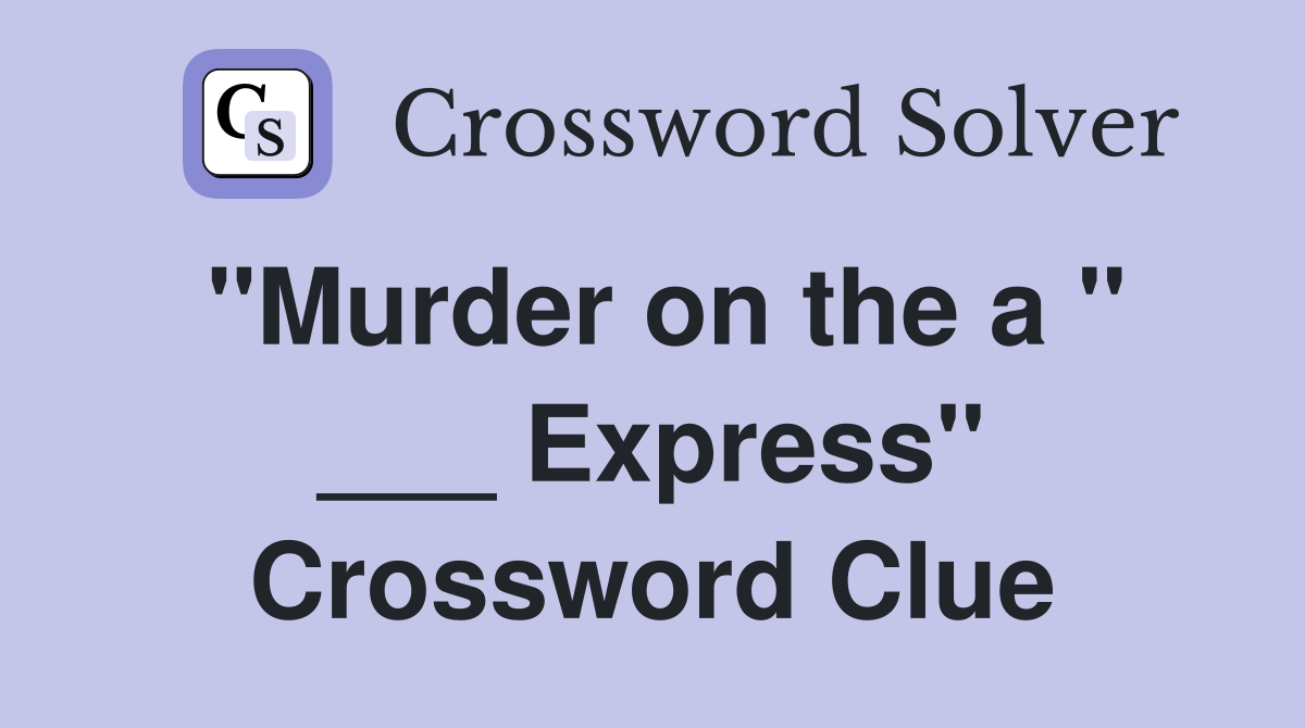 "Murder on the a " ___ Express" Crossword Clue