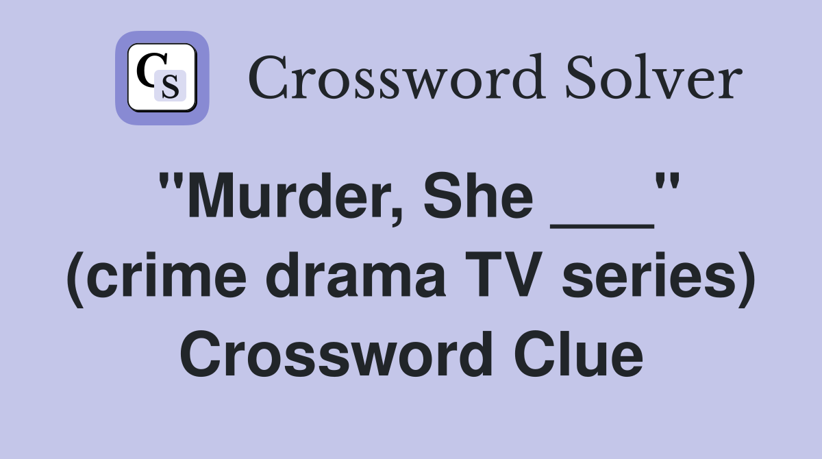 "Murder, She ___" (crime drama TV series) Crossword Clue