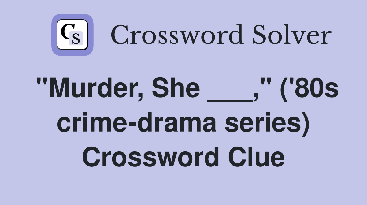 "Murder, She ___," ('80s crime-drama series) Crossword Clue