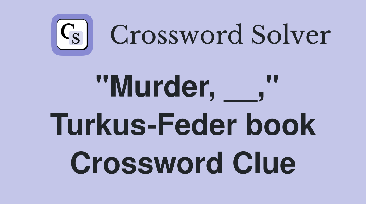 "Murder, __," Turkus-Feder book Crossword Clue