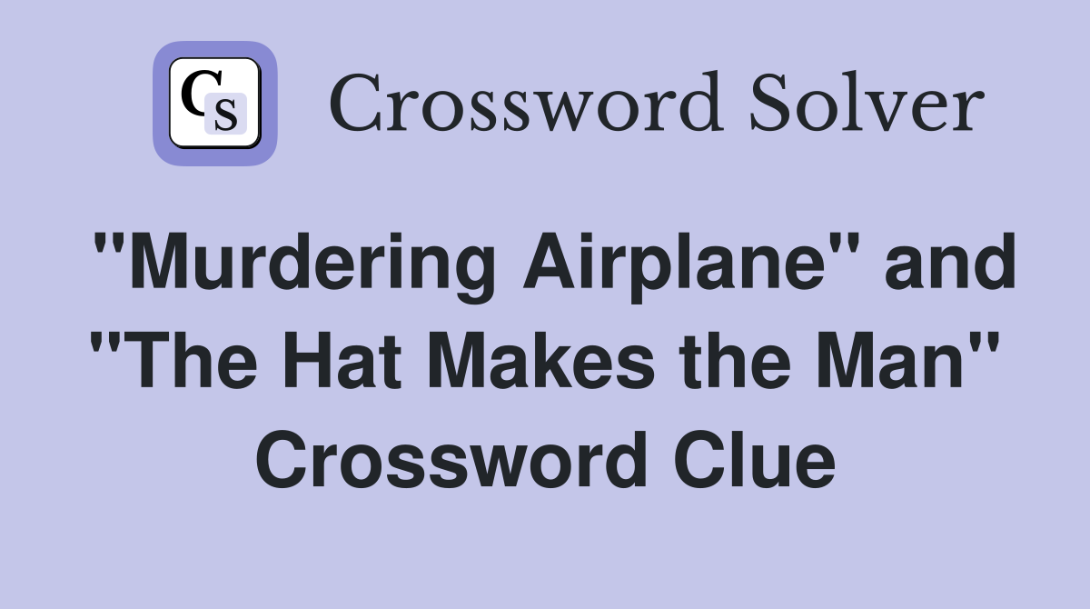 "Murdering Airplane" and "The Hat Makes the Man" Crossword Clue