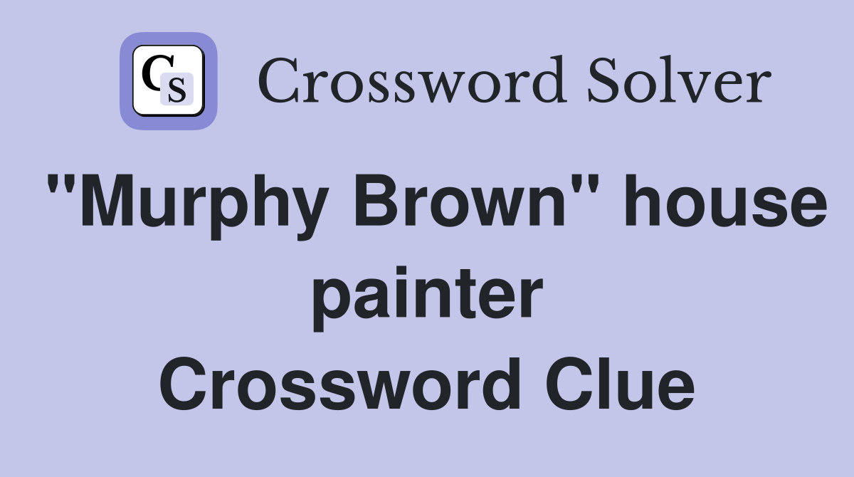"Murphy Brown" house painter Crossword Clue