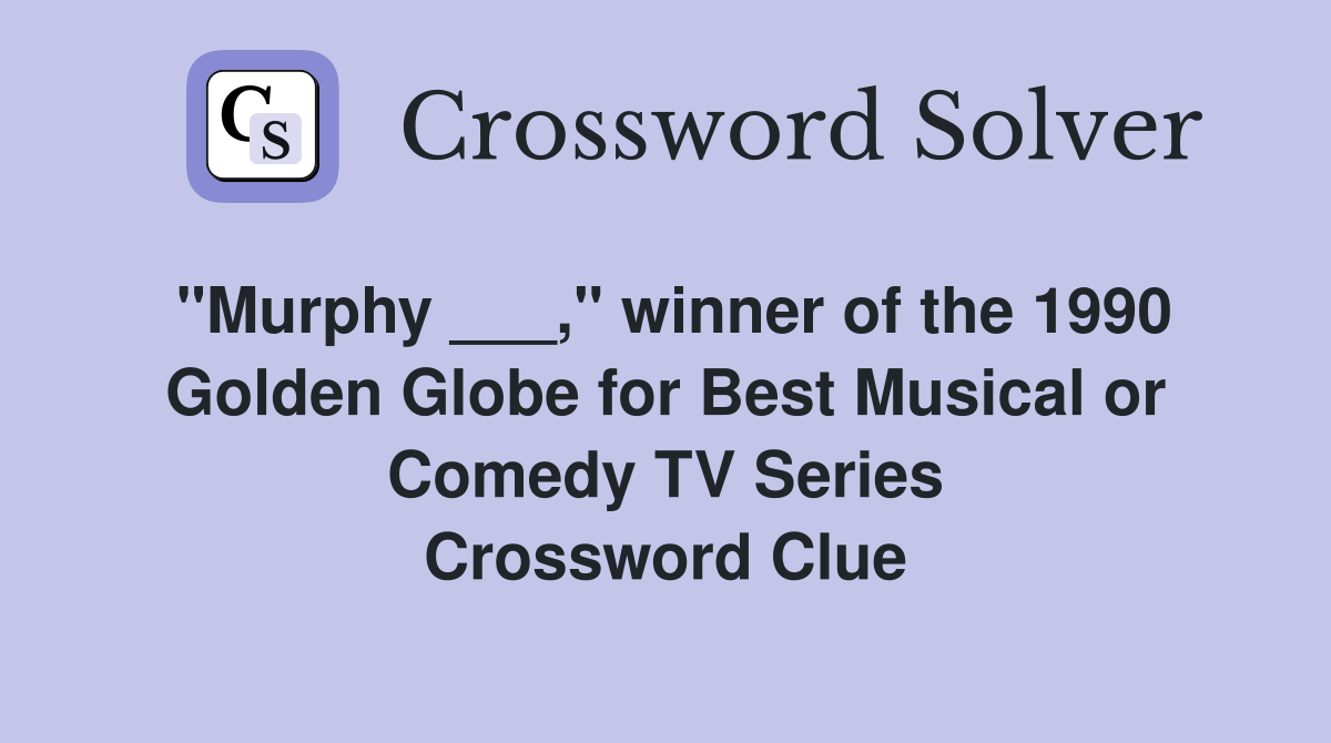 "Murphy ___," winner of the 1990 Golden Globe for Best Musical or Comedy TV Series Crossword Clue