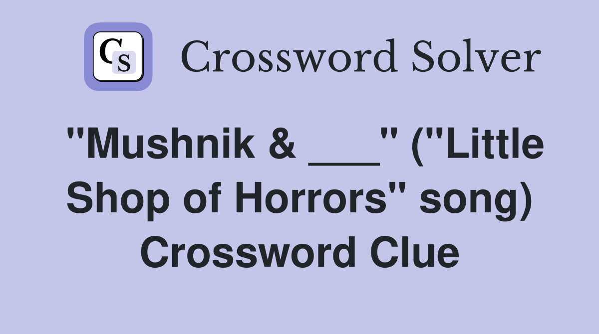"Mushnik & ___" ("Little Shop of Horrors" song) Crossword Clue