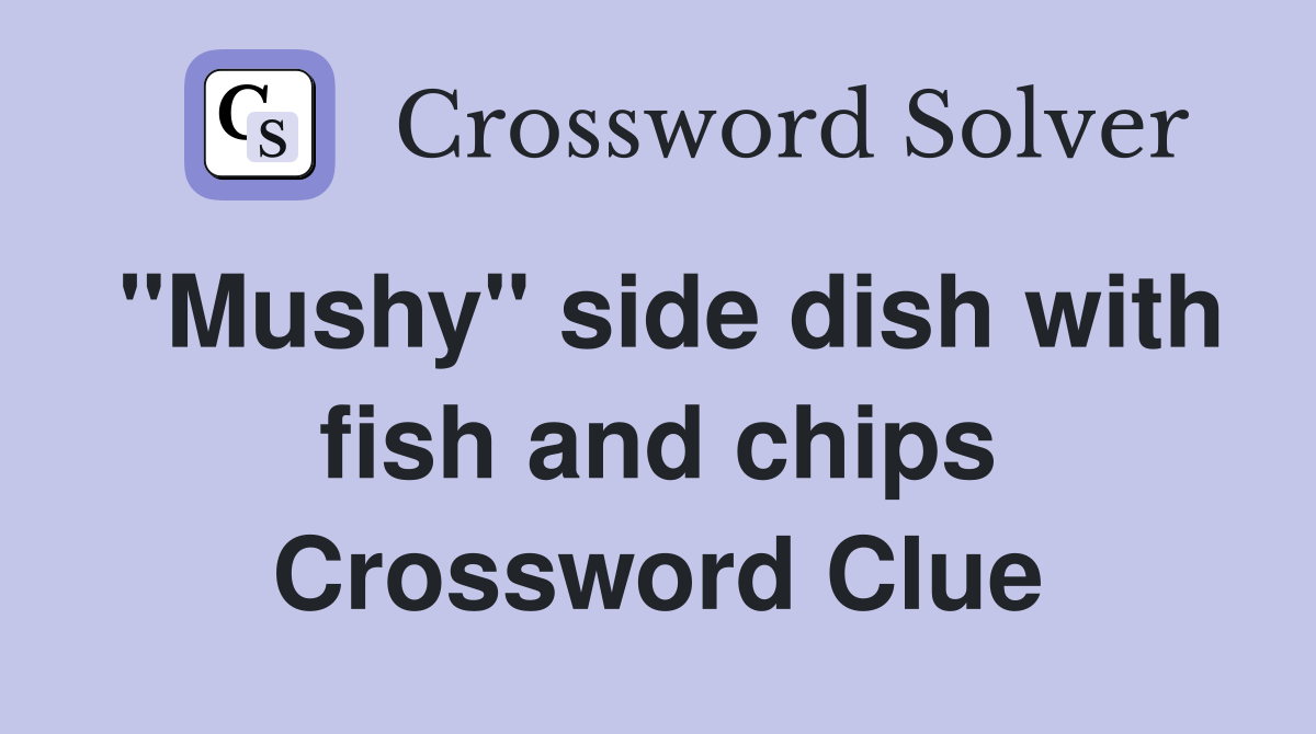 "Mushy" side dish with fish and chips Crossword Clue