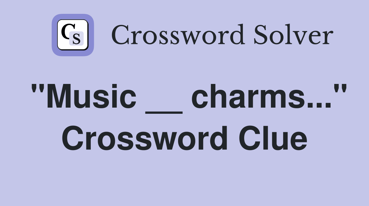 "Music __ charms..." Crossword Clue