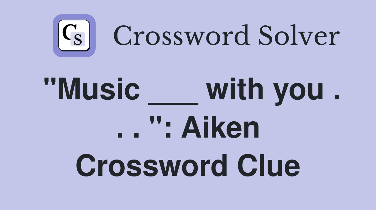 "Music ___ with you . . . ": Aiken Crossword Clue