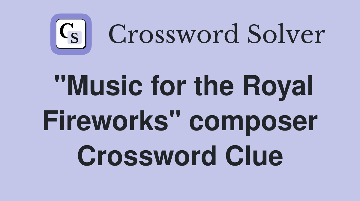 "Music for the Royal Fireworks" composer Crossword Clue